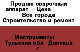 Продаю сварочный аппарат  › Цена ­ 2 500 - Все города Строительство и ремонт » Инструменты   . Тульская обл.,Донской г.